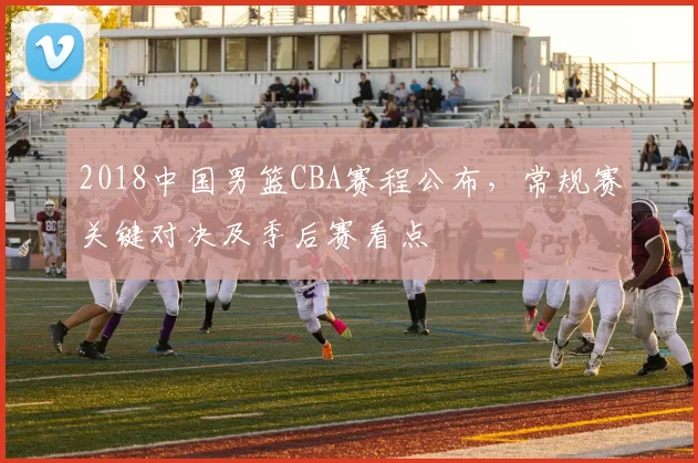 2018中国男篮CBA赛程公布，常规赛关键对决及季后赛看点