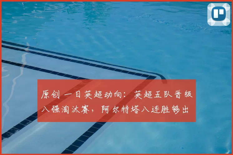 原创 一日英超动向：英超五队晋级八强淘汰赛，阿尔特塔八连胜够出色