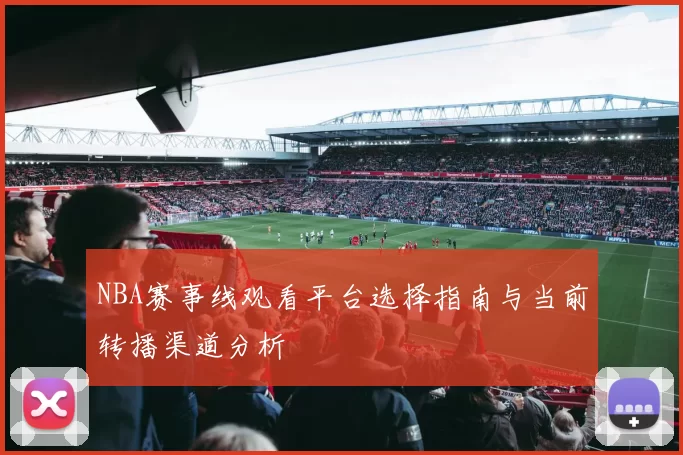 NBA赛事线观看平台选择指南与当前转播渠道分析