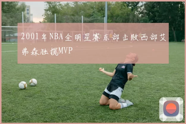 2001年NBA全明星赛东部击败西部艾弗森独揽MVP