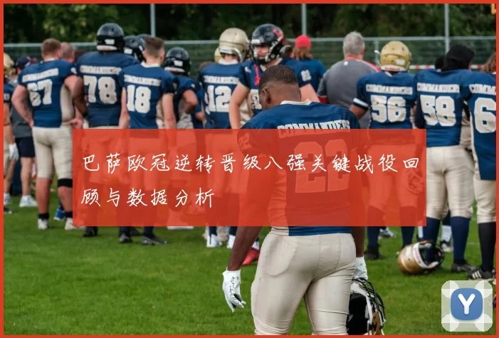 巴萨欧冠逆转晋级八强关键战役回顾与数据分析