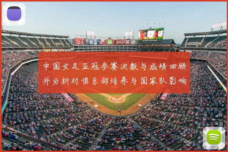 中国女足亚冠参赛次数与成绩回顾并分析对俱乐部培养与国家队影响