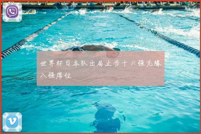 世界杯日本队出局止步十六强无缘八强席位