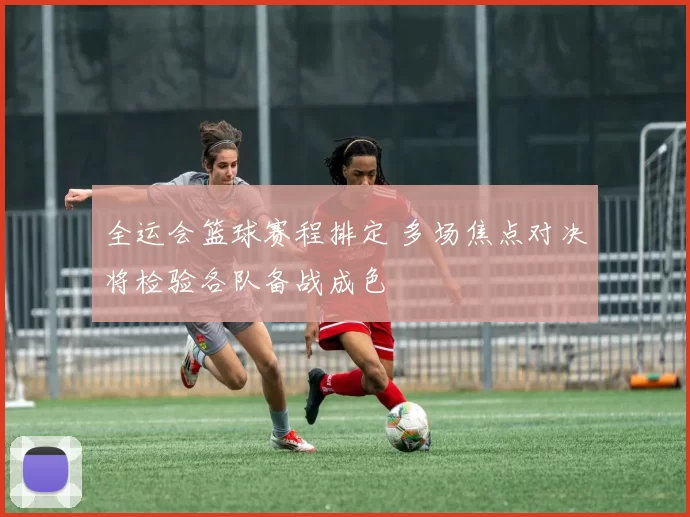 全运会篮球赛程排定 多场焦点对决将检验各队备战成色