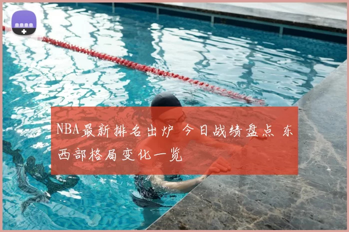 NBA最新排名出炉 今日战绩盘点 东西部格局变化一览