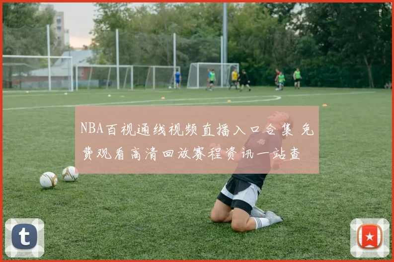 NBA百视通线视频直播入口合集 免费观看高清回放赛程资讯一站查