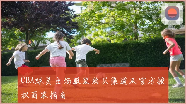 CBA球员出场服装购买渠道及官方授权商家指南