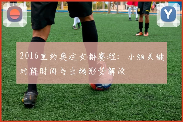 2016里约奥运女排赛程：小组关键对阵时间与出线形势解读