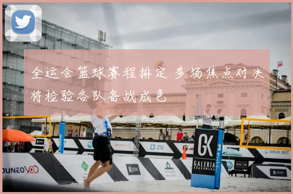 全运会篮球赛程排定 多场焦点对决将检验各队备战成色