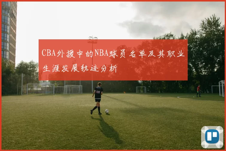 CBA外援中的NBA球员名单及其职业生涯发展轨迹分析