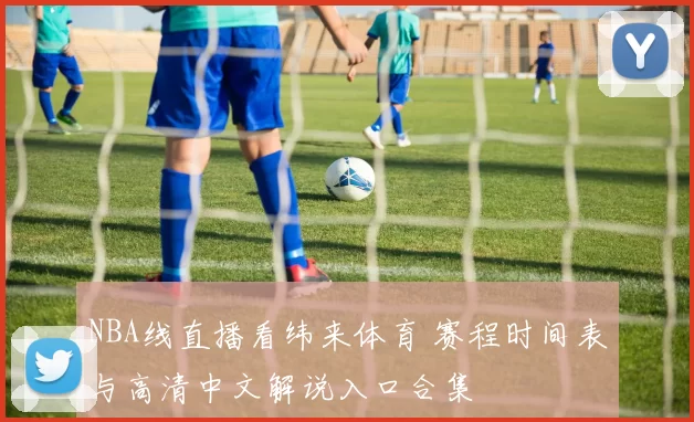 NBA线直播看纬来体育 赛程时间表与高清中文解说入口合集