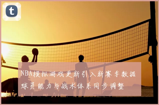 NBA模拟游戏更新引入新赛季数据 球员能力与战术体系同步调整