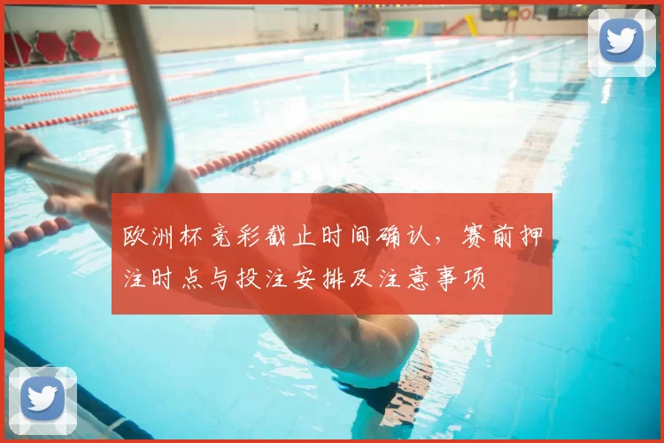 欧洲杯竞彩截止时间确认，赛前押注时点与投注安排及注意事项