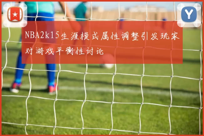 NBA2k15生涯模式属性调整引发玩家对游戏平衡性讨论
