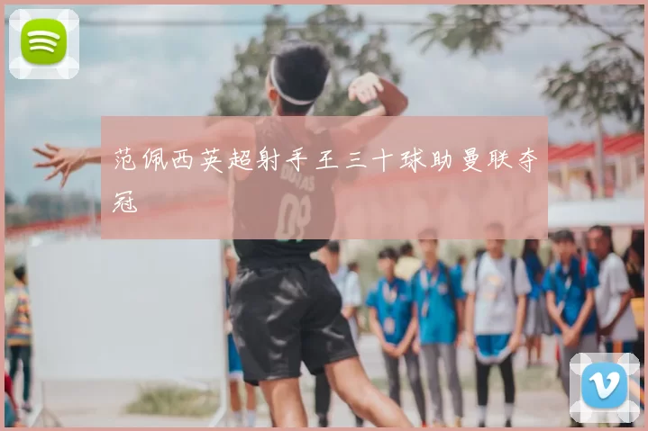 范佩西英超射手王三十球助曼联夺冠