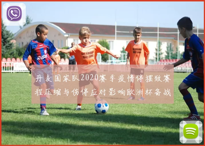 丹麦国家队2020赛季疫情停摆致赛程压缩与伤停应对影响欧洲杯备战