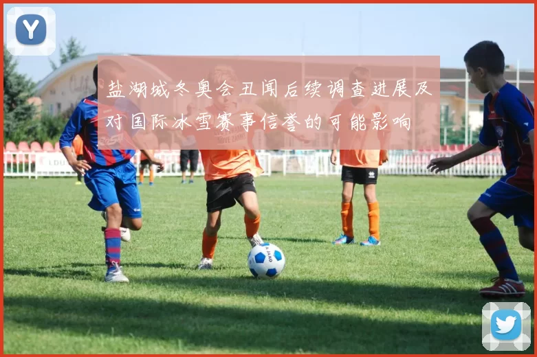 盐湖城冬奥会丑闻后续调查进展及对国际冰雪赛事信誉的可能影响