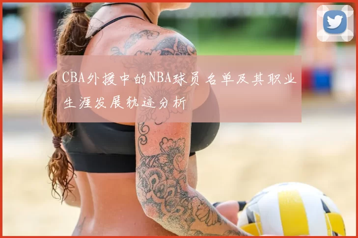CBA外援中的NBA球员名单及其职业生涯发展轨迹分析