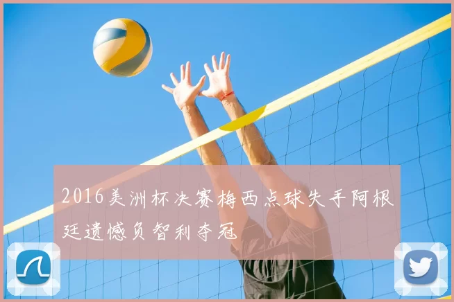 2016美洲杯决赛梅西点球失手阿根廷遗憾负智利夺冠