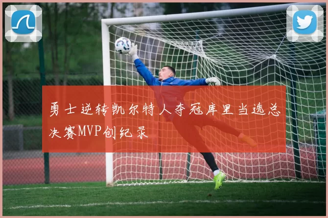 勇士逆转凯尔特人夺冠库里当选总决赛MVP创纪录