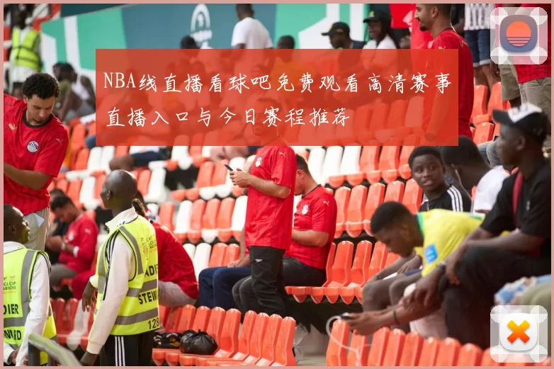 NBA线直播看球吧免费观看高清赛事直播入口与今日赛程推荐