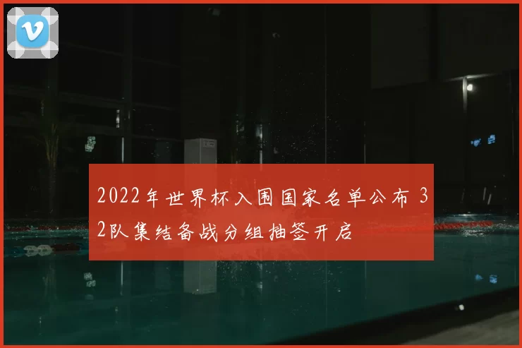 2022年世界杯入围国家名单公布 32队集结备战分组抽签开启