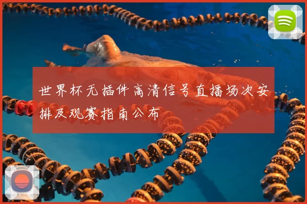 世界杯无插件高清信号直播场次安排及观赛指南公布