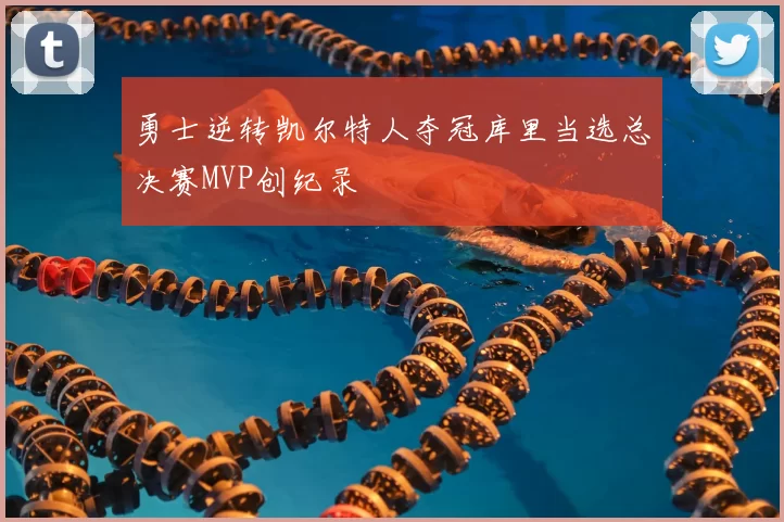 勇士逆转凯尔特人夺冠库里当选总决赛MVP创纪录