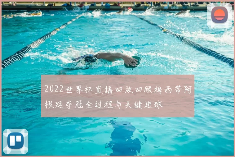 2022世界杯直播回放回顾梅西带阿根廷夺冠全过程与关键进球