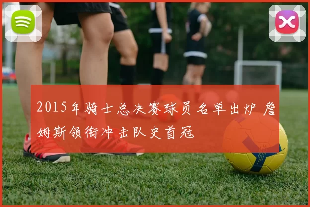 2015年骑士总决赛球员名单出炉 詹姆斯领衔冲击队史首冠