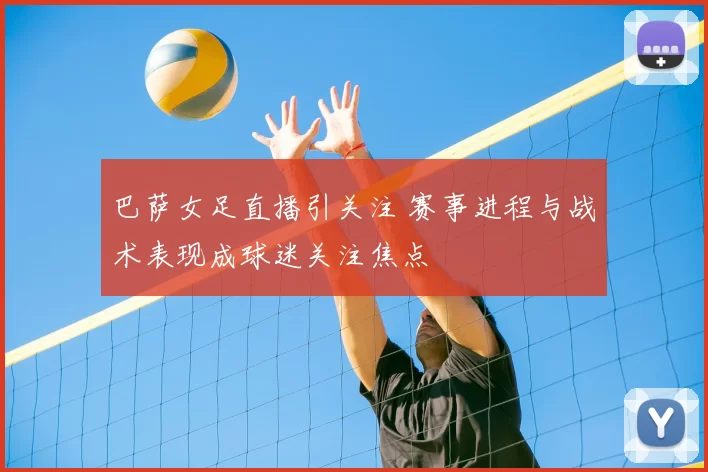 巴萨女足直播引关注 赛事进程与战术表现成球迷关注焦点