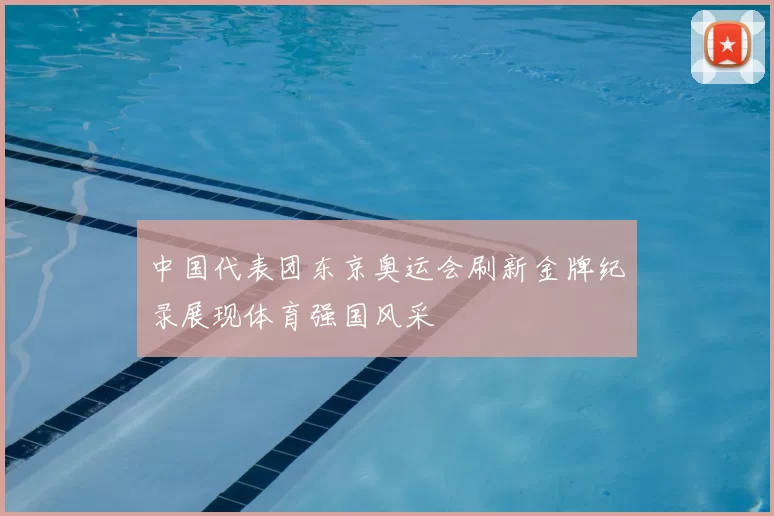 中国代表团东京奥运会刷新金牌纪录展现体育强国风采