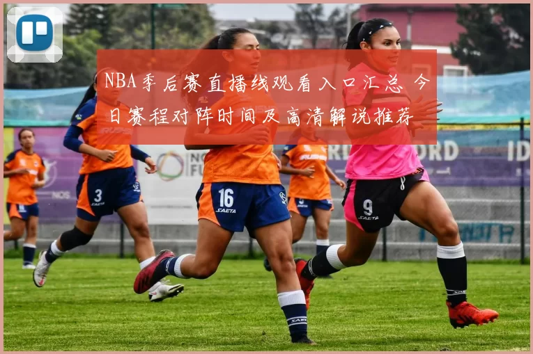 NBA季后赛直播线观看入口汇总 今日赛程对阵时间及高清解说推荐