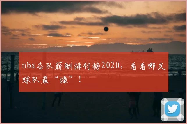 nba各队薪酬排行榜2020，看看哪支球队最“壕”！