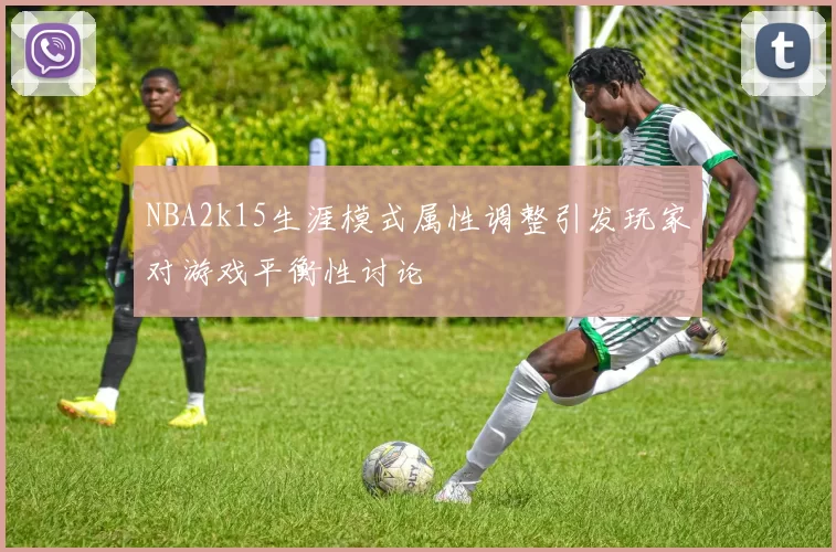 NBA2k15生涯模式属性调整引发玩家对游戏平衡性讨论