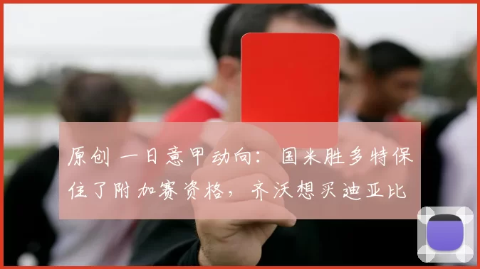 原创 一日意甲动向：国米胜多特保住了附加赛资格，齐沃想买迪亚比佩剑