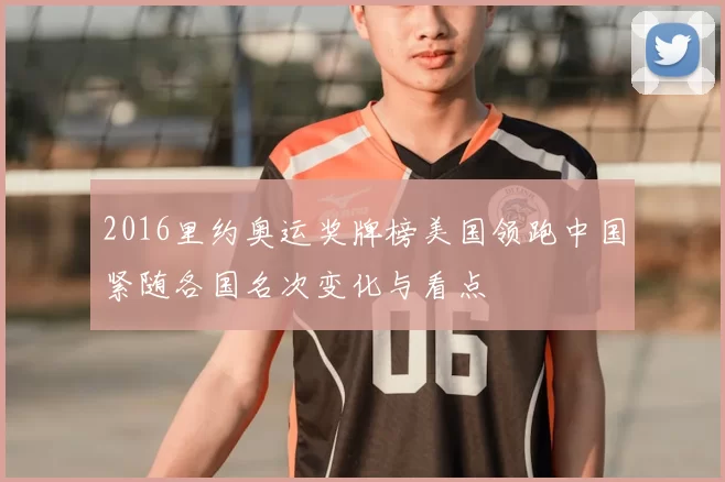 2016里约奥运奖牌榜美国领跑中国紧随各国名次变化与看点