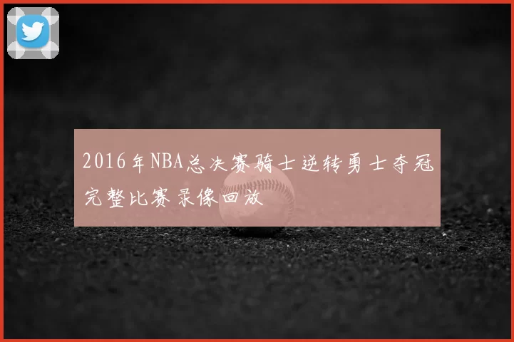 2016年NBA总决赛骑士逆转勇士夺冠完整比赛录像回放