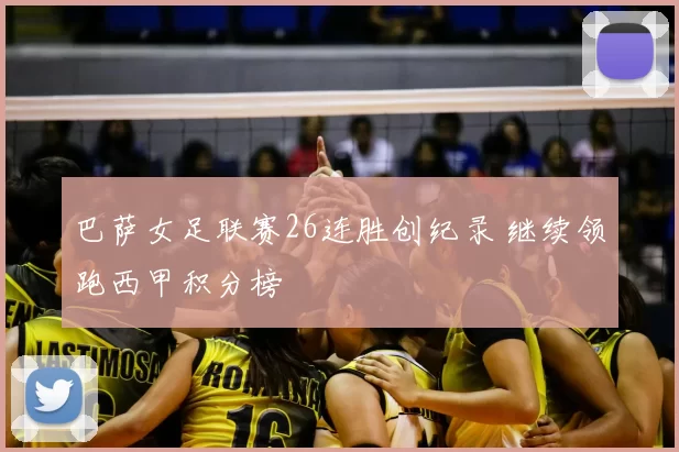 巴萨女足联赛26连胜创纪录 继续领跑西甲积分榜