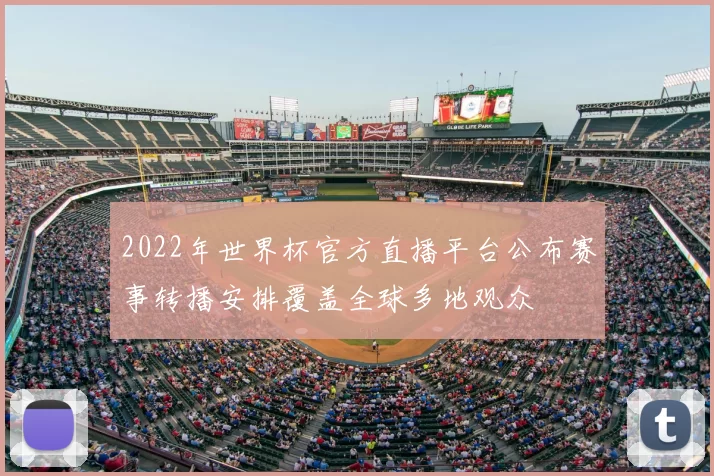 2022年世界杯官方直播平台公布赛事转播安排覆盖全球多地观众