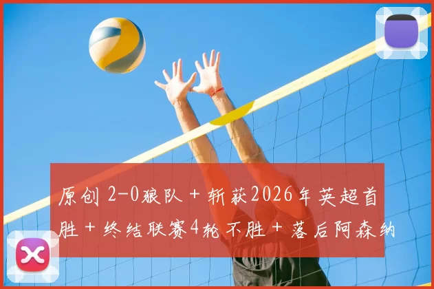 原创 2-0狼队＋斩获2026年英超首胜＋终结联赛4轮不胜＋落后阿森纳4分