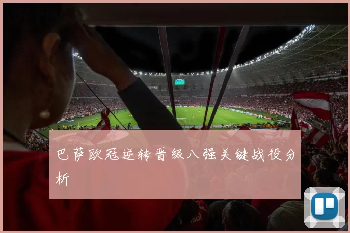 巴萨欧冠逆转晋级八强关键战役分析
