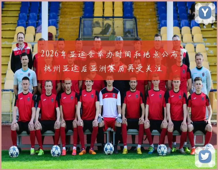 2026年亚运会举办时间和地点公布 杭州亚运后亚洲赛历再受关注