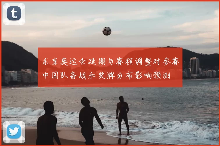 东京奥运会延期与赛程调整对参赛中国队备战和奖牌分布影响预测