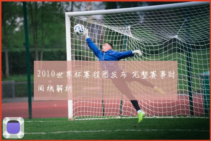 2010世界杯赛程图发布 完整赛事时间线解析