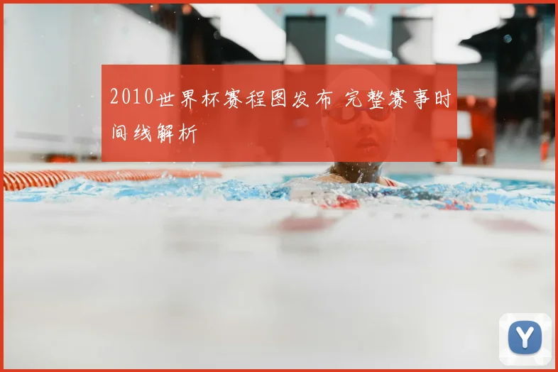 2010世界杯赛程图发布 完整赛事时间线解析
