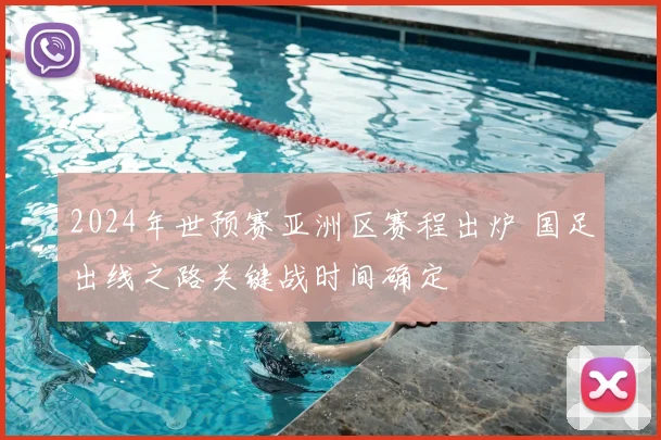 2024年世预赛亚洲区赛程出炉 国足出线之路关键战时间确定