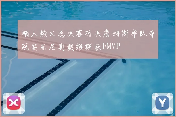 湖人热火总决赛对决詹姆斯率队夺冠安东尼奥戴维斯获FMVP