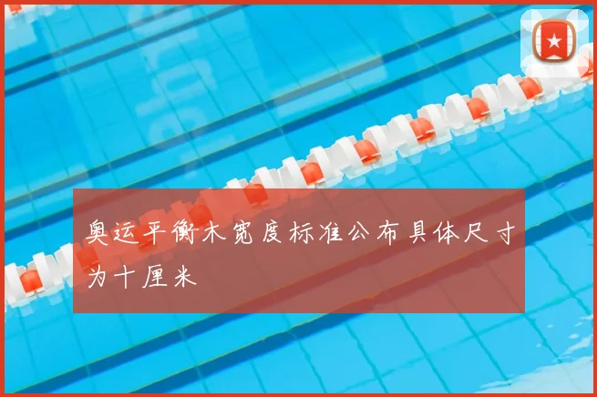 奥运平衡木宽度标准公布具体尺寸为十厘米