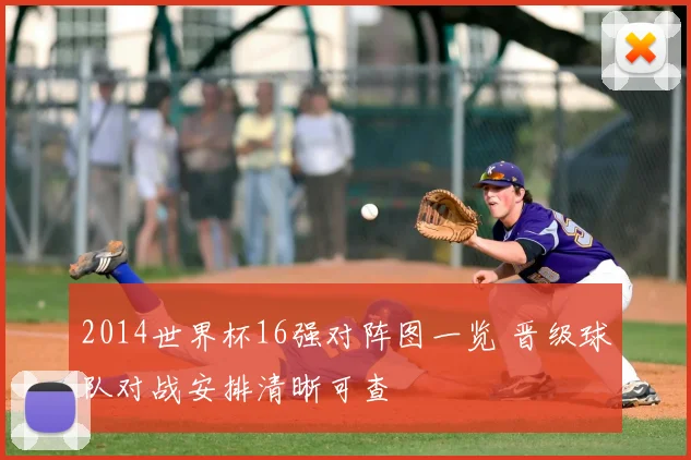2014世界杯16强对阵图一览 晋级球队对战安排清晰可查